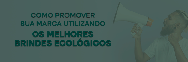 Como usar Os Melhores Brindes Ecológicos para promover marcas e fortalecer conexões